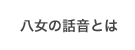八女の話音とは
